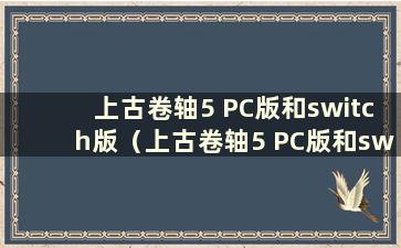 上古卷轴5 PC版和switch版（上古卷轴5 PC版和switch版有什么区别）